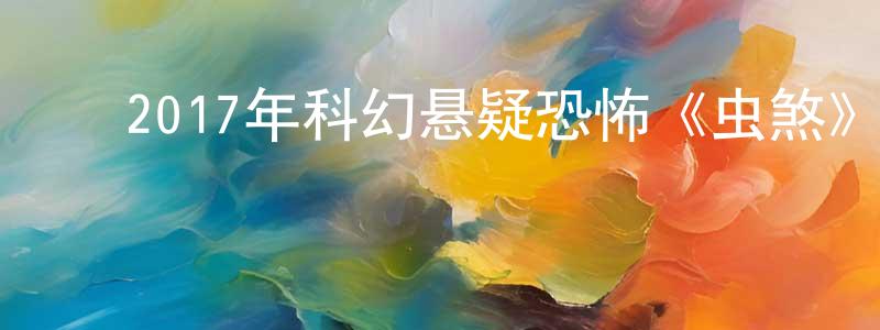 ﻿陈家渠的网络影视资源,﻿2017年科幻悬疑恐怖《虫煞》HD国语中字迅雷下载_电影天堂